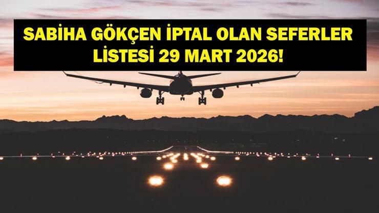 SABİHA GÖKÇEN UÇAK SEFERLERİ İPTALİ 29 MART: AJet, Pegasus, THY Uçak Seferleri İptal Mi? 29 Mart Sabiha Gökçen Binişli Hangi Uçuşlar İptal Edildi?