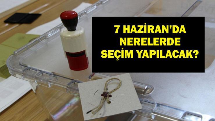7 HAZİRAN'DA SEÇİM YAPILACAK YERLER: Yüksek Seçim Kurulu Kararıyla 7 Haziran'da Nerelerde Seçim Yapılacak?