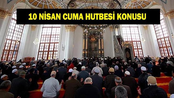CUMA HUTBESİ KONUSU 10 NİSAN: Diyanet Cuma hutbesi konusu bu hafta ne oldu? Diyanet bu haftaki cuma hutbesini yayınladı: 'İslam'