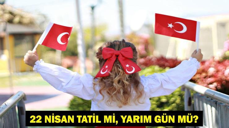 22 NİSAN TATİL Mİ? 22 Nisan Çarşamba Yarım Gün Mü? 226 Resmi Tatiller Takvimi