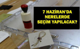 7 HAZİRAN'DA SEÇİM YAPILACAK YERLER: Yüksek Seçim Kurulu Kararıyla 7 Haziran'da Nerelerde Seçim Yapılacak?