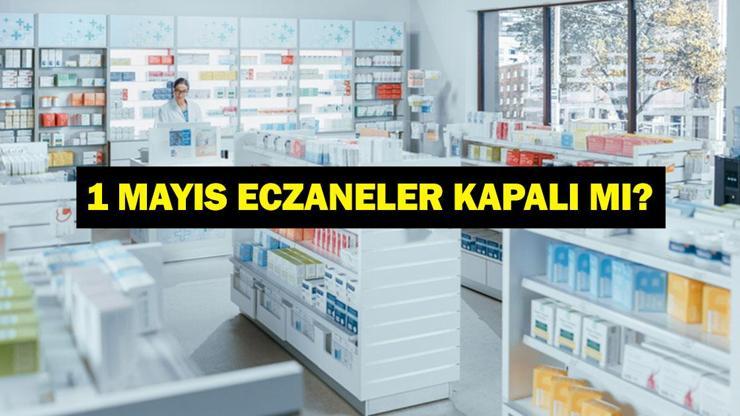 ECZANELER 1 MAYIS TA AÇIK MI? 1 Mayıs Emek ve Dayanışma Günü Eczaneler Açık Mı, Kapalı Mı?